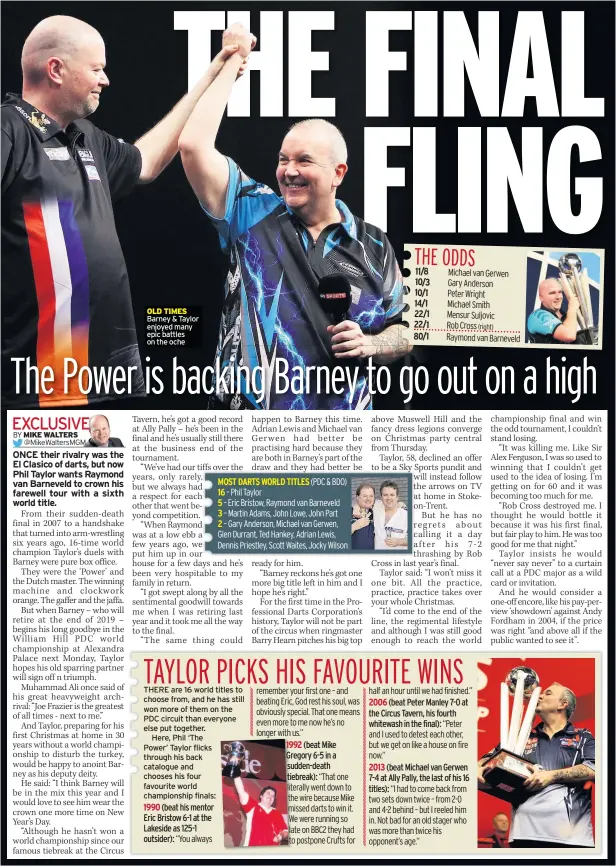  ??  ?? OLD TIMES Barney &amp; Taylor enjoyed many epic battles on the oche(beat his mentor Eric Bristow 6-1 at the Lakeside as 125-1 outsider): (beat Mike Gregory 6-5 in a sudden-death tiebreak):(beat Peter Manley 7-0 at the Circus Tavern, his fourth whitewash in the final):(beat Michael van Gerwen 7-4 at Ally Pally, the last of his 16 titles):