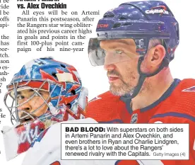  ?? Getty Images (4) ?? BAD BLOOD: With superstars on both sides in Artemi Panarin and Alex Ovechkin, and even brothers in Ryan and Charlie Lindgren, there’s a lot to love about the Rangers’ renewed rivalry with the Capitals.