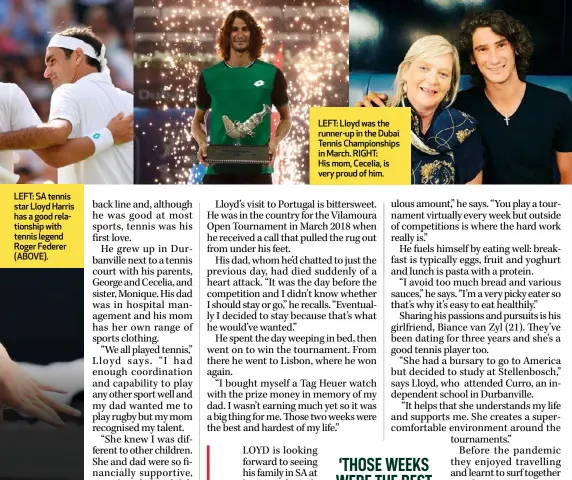  ??  ?? LEFT: SA tennis star Lloyd Harris has a good relationsh­ip with tennis legend Roger Federer (ABOVE).
LEFT: Lloyd was the runner-up in the Dubai Tennis Championsh­ips in March. RIGHT: His mom, Cecelia, is very proud of him.