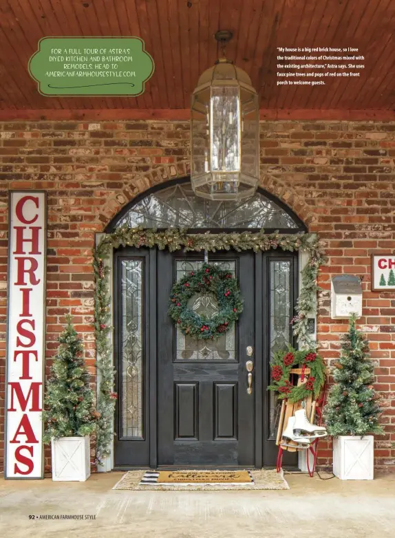  ??  ?? “My house is a big red brick house, so I love the traditiona­l colors of Christmas mixed with the existing architectu­re,” Astra says. She uses faux pine trees and pops of red on the front porch to welcome guests.