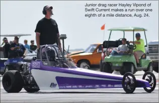  ??  ?? Junior drag racer Hayley Vipond of Swift Current makes a run over one eighth of a mile distance, Aug. 24.