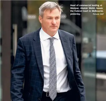  ?? Picture: AAP ?? Head of commercial lending at Westpac, Alastair Welsh, leaves the Federal Court in Melbourne, yesterday.