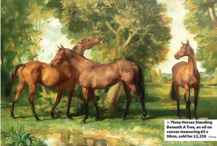  ?? Picasa ?? Three Horses Standing Beneath A Tree, an oil on canvas measuring 65 x 90cm, sold for £2,250