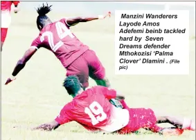  ?? Pic) (File ?? Manzini Wanderers Layode Amos
Adefemi beinb tackled hard by Seven Dreams defender Mthokozisi ‘Palma Clover’ Dlamini .
