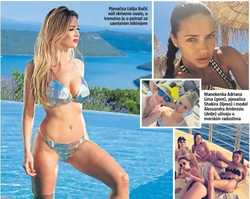  ??  ?? Pjevačica Lidija Bačić voli skrivene uvale, a trenutno je u potrazi za
savršenim bikinijem Manekenka Adriana Lima (gore), pjevačica Shakira (lijevo) i model Alessandra Ambrosio (dolje) uživaju u morskim radostima