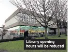  ??  ?? Library opening hours will be reduced