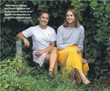  ?? RAW SISTERS ?? “Raw Sisters” Margo and Rosa Flanagan use their passion fors food to inspire Northlande­rs to tuck in for a good cause.