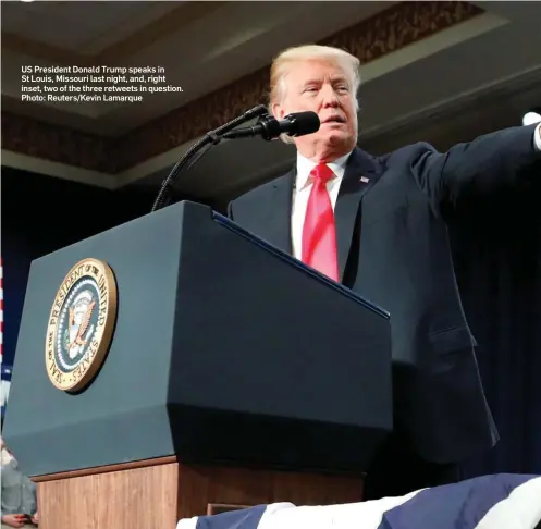  ?? Photo: Reuters/Kevin Lamarque ?? US President Donald Trump speaks in St Louis, Missouri last night, and, right inset, two of the three retweets in question.