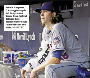  ?? AP/GETTY ?? Aroldis Chapman (l.) struggles again but hangs on as Sonny Gray (below) delivers first Yankee victory over Jacob deGrom and Mets.