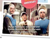  ??  ?? Marge Redmond, Sally Field and Shelley Morrison fell into the habit
of making audiences laugh.