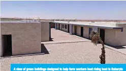  ??  ?? A view of green buildings designed to help farm workers beat rising heat in Baharyia Oasis in Egypt’s Western Desert. —Reuters