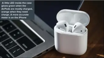  ??  ?? A little LED inside the case glows green when the AirPods are mostly charged, orange when they need charge. A more accurate meter is on the iPhone