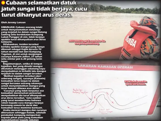  ??  ?? ARUS DERAS:Sungai di mana kedua-dua mangsa dilaporkan hilang. DI SINI:Lokasi pencarian operasi SAR semalam.