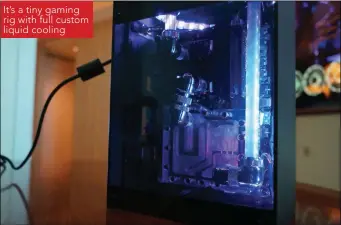  ??  ?? It’s a tiny gaming rig with full custom liquid cooling