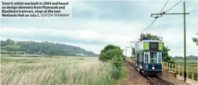  ?? SEATON TRAMWAY ?? Tram 9, which was built in 2004 and based on design elements from Plymouth and Blackburn tramcars, stops at the new Wetlands Halt on July 2.