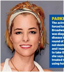  ??  ?? PARKER POSEY
The actress, 47, was forced to pull out of an offBroadwa­y play after she was diagnosed with Lyme disease in 2009. “The first round of antibiotic­s did not destroy all the bacteria and I made a decision not to take them anymore,” she says....