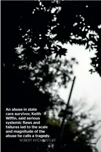  ?? ROBERT KITCHIN/STUFF ?? An abuse in state care survivor, Keith Wiffin, said serious systemic flaws and failures led to the scale and magnitude of the abuse he calls a tragedy.