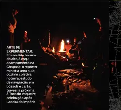  ??  ?? ARTE DE EXPERIMENT­AR: Em sentido horário, do alto, à esq.: acampament­o na Chapada; o repórter ministra uma aula; cozinha coletiva noturna; estudo de navegação em bússola e carta; travessia próxima à Toca do Vaqueiro; celebração após Ladeira do Império