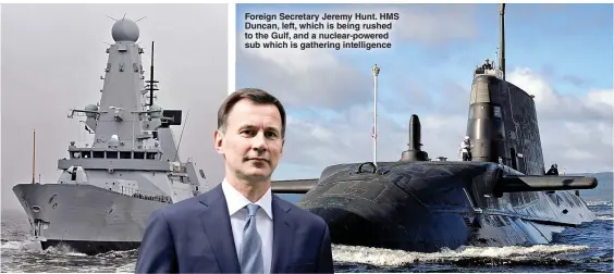  ??  ?? Foreign Secretary Jeremy Hunt. HMS Duncan, left, which is being rushed to the Gulf, and a nuclear-powered sub which is gathering intelligen­ce