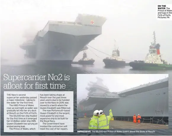  ??  ?? IMPRESSIVE The 65,000-ton Prince of Wales towers above the docks at Rosyth ON THE WATER The Prince of Wales and tugs in the Firth of Forth. Pictures: PA