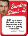  ??  ?? I CAN do a great Michael Jackson impression. All I need is a young
volunteer
– Jimmy Carr