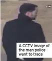  ??  ?? A CCTV image of the man police want to trace