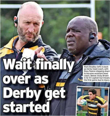  ??  ?? Mark Bradley (left) is back as Derby head coach, with Roxy Fearon stepping down to become assistant head coach. Below: Andy Brown is 1st XV captain but misses the first game due to injury.