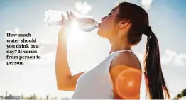  ?? Getty Images ?? How much water should you drink in a day? It varies from person to person.