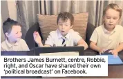  ??  ?? Brothers James Burnett, centre, Robbie, right, and Oscar have shared their own ‘political broadcast’ on Facebook.