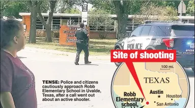  ?? ?? TENSE: Police and citizens cautiously approach Robb Elementary School in Uvalde, Texas, after a call went out about an active shooter.