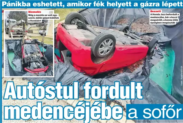  ?? ?? Kiemelés
Még a mentés se volt egyszerű, külön gépet küldtek a Hondáért
Beesett
A Honda Jazz befordult a medencébe, bár a kocsi megsérült, a benne ülők épségben megúszták