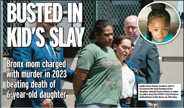  ?? ?? Lynija Eason Kumar (center), who is accused in the fatal beating of her daughter Jalayah Eason (inset), is taken by police from the NYPD’s 42nd Precinct stationhou­se in the Bronx on Thursday.