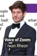  ??  ?? . Voice of Zoom:. . Iwan Rheon.