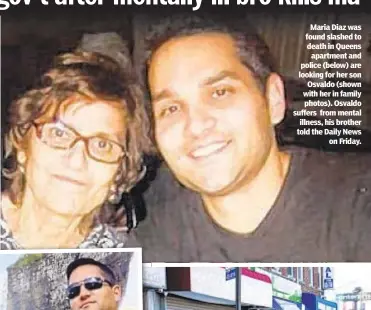  ??  ?? Maria Diaz was found slashed to death in Queens apartment and police (below) are looking for her son Osvaldo (shown with her in family photos). Osvaldo suffers from mental illness, his brother told the Daily News on Friday.