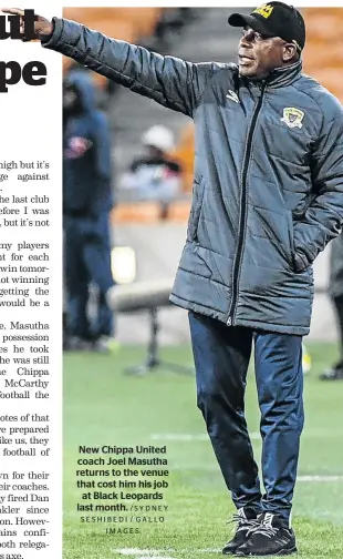  ?? / SY D N E Y SESHIBEDI / GALLO IMAGES ?? New Chippa United coach Joel Masutha returns to the venue that cost him his job at Black Leopards last month.