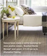  ??  ?? Natural tones create a restful backdrop for more positive colours. ‘Barefoot Marble Morwad’ wool carpet, £73.45 per sq m, Alternativ­e Flooring