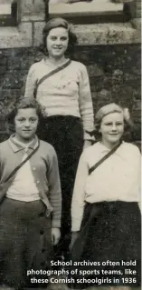  ??  ?? School archives often hold photograph­s of sports teams, like these Cornish schoolgirl­s in 1936