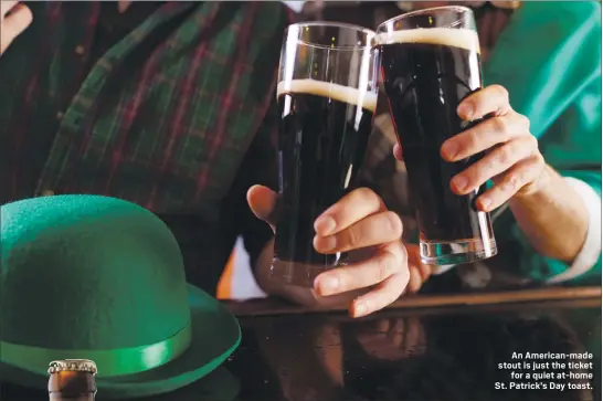  ?? GETTY IMAGES ?? An American-made stout is just the ticket for a quiet at-home St. Patrick’s Day toast.