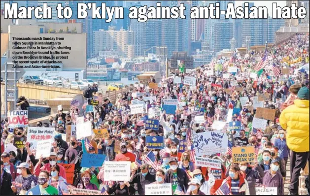  ??  ?? Thousands march Sunday from Foley Square in Manhattan to Cadman Plaza in Brooklyn, shutting down Brooklyn-bound traffic lanes on the Brooklyn Bridge, to protest the recent spate of attacks on Asians and Asian-Americans.