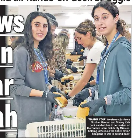  ?? ?? ‘THANK YOU’ Western volunteers Sophie Hannah and Stacey Katz pack sandwiches in Jerusalem on the Ramah Israel Solidarity Mission helping Israelis as the entire nation has gone to war to defend itself.
