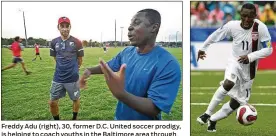  ?? KENNETH K. LAM / BALTIMORE SUN / TNS DAVE SANDFORD / GETTY IMAGES ?? Freddy Adu (right), 30, former D.C. United soccer prodigy, is helping to coach youths in the Baltimore area through the Next Level Soccer program, started by his friend Rafik Kechrid (left). Freddy Adu of Team USA dribbles the ball during the FIFA U-20 World Cup Canada 2007 quarter-final game in Toronto, Ontario.