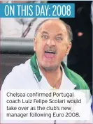  ??  ?? Chelsea confirmed Portugal coach Luiz Felipe Scolari would take over as the club’s new manager following Euro 2008.