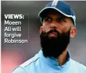  ??  ?? VIEWS:
Moeen Ali will forgive Robinson