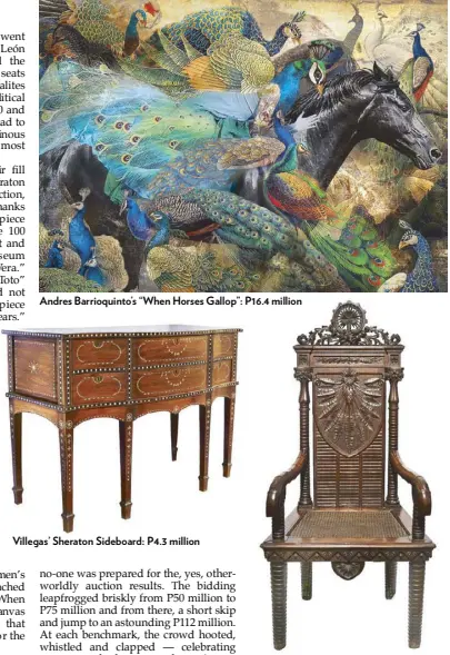  ??  ?? Andres Barrioquin­to’s “When Horses Gallop”: P16.4 million Villegas’ Sheraton Sideboard: P4.3 million Isabel Tampinco’s armchair for Maximo Viola, one of a pair that reaped over P6 million.