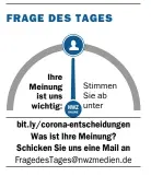  ??  ?? Stimmen Sie ab: Wie beurteilen Sie den Umgang der Bundesregi­erung mit der Pandemie? Handelt sie genau richtig? Oder ergreift sie die falschen Maßnahmen?