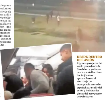  ?? // ABC ?? Algunos pasajeros del vuelo procedente de Casablanca grabaron con sus móviles cómo los 24 jóvenes aprovechar­on el aterrizaje de emergencia en suelo español para salir del avión y huir por las pistas del aeropuerto de Palma DESDE DENTRO DEL AVIÓN