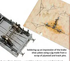  ?? ?? Soldering up an impression of the brake shoe yokes using a jig made from a scrap of plywood and track pins.