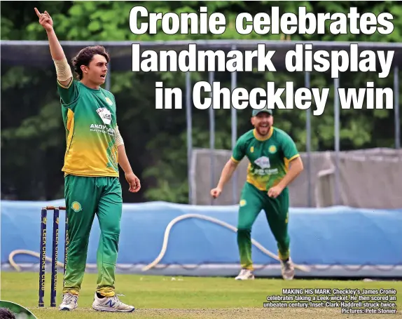  ?? Pictures: Pete Stonier ?? MAKING HIS MARK: Checkley’s James Cronie celebrates taking a Leek wicket. He then scored an unbeaten century. Inset: Clark Haddrell struck twice.