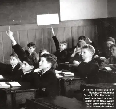  ??  ?? A teacher quizzes pupils at Manchester Grammar School, 1954. The mood of egalitaria­nism that swept Britain in the 1960s would soon throw the future of such schools into doubt