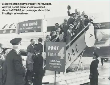  ??  ?? Clockwise from above: Peggy Thorne, right, with the Comet crew; she is welcomed aboarda201­8baj et; passengers board the first flight at Heathrow